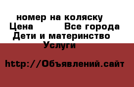 номер на коляску  › Цена ­ 300 - Все города Дети и материнство » Услуги   
